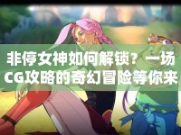 非停女神如何解鎖？一場(chǎng)CG攻略的奇幻冒險(xiǎn)等你來(lái)探索！