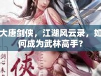 大唐劍俠，江湖風(fēng)云錄，如何成為武林高手？