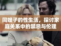 同嫂子的性生活，探討家庭關(guān)系中的禁忌與倫理