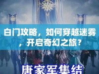 白門攻略，如何穿越迷霧，開啟奇幻之旅？