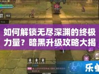 如何解鎖無盡深淵的終極力量？暗黑升級(jí)攻略大揭秘！