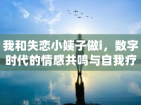 我和失戀小姨子做i，數(shù)字時(shí)代的情感共鳴與自我療愈