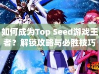 如何成為Top Seed游戲王者？解鎖攻略與必勝技巧大揭秘！