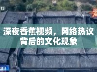 深夜香蕉視頻，網(wǎng)絡(luò)熱議背后的文化現(xiàn)象