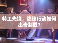 特工先鋒，隱秘行動(dòng)如何出奇制勝？