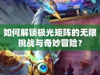 如何解鎖極光矩陣的無限挑戰(zhàn)與奇妙冒險？