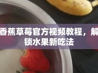 香蕉草莓官方視頻教程，解鎖水果新吃法