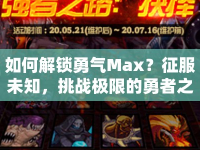 如何解鎖勇氣Max？征服未知，挑戰(zhàn)極限的勇者之路等你來探索！