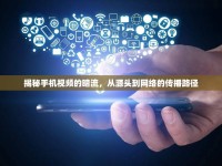 揭秘手機視頻的暗流，從源頭到網(wǎng)絡(luò)的傳播路徑