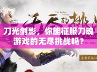 刀光劍影，你能征服刀魂游戲的無盡挑戰(zhàn)嗎？