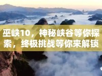 巫峽10，神秘峽谷等你探索，終極挑戰(zhàn)等你來解鎖？