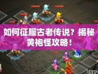 如何征服古老傳說？揭秘黃袍怪攻略！