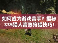 如何成為游戲高手？揭秘335獵人高效狩獵技巧！