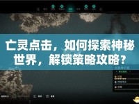 亡靈點(diǎn)擊，如何探索神秘世界，解鎖策略攻略？