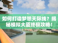 如何打造夢(mèng)想天際線？揭秘模擬大廈終極攻略！