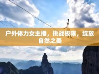 戶外體力女主播，挑戰(zhàn)極限，綻放自然之美