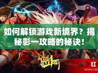 如何解鎖游戲新境界？揭秘彰一攻略的秘訣！