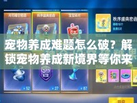 寵物養(yǎng)成難題怎么破？解鎖寵物養(yǎng)成新境界等你來挑戰(zhàn)！