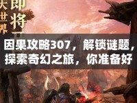 因果攻略307，解鎖謎題，探索奇幻之旅，你準(zhǔn)備好了嗎？