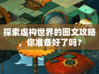 探索虛構(gòu)世界的圖文攻略，你準(zhǔn)備好了嗎？