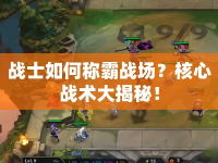 戰(zhàn)士如何稱霸戰(zhàn)場？核心戰(zhàn)術(shù)大揭秘！