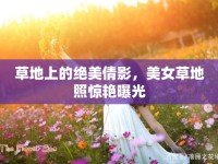 草地上的絕美倩影，美女草地照驚艷曝光
