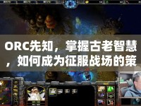 ORC先知，掌握古老智慧，如何成為征服戰(zhàn)場的策略大師？