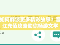 如何解鎖更多精彩故事？晉江充值攻略助你暢游文學海洋！
