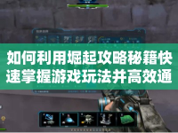 如何利用堀起攻略秘籍快速掌握游戲玩法并高效通關(guān)？