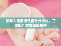 做完人流后出現(xiàn)褐色分泌物，正常嗎？女性健康指南