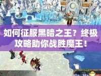 如何征服黑暗之王？終極攻略助你戰(zhàn)勝魔王！