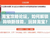 淘寶攻略論壇，如何解鎖購物新技能，玩轉(zhuǎn)淘寶？
