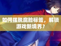 如何擺脫腐臉標簽，解鎖游戲新境界？