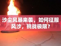 沙塵風(fēng)暴來襲，如何征服風(fēng)沙，挑戰(zhàn)極限？