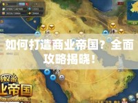 如何打造商業(yè)帝國？全面攻略揭曉！