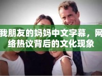 我朋友的媽媽中文字幕，網(wǎng)絡(luò)熱議背后的文化現(xiàn)象