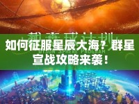 如何征服星辰大海？群星宣戰(zhàn)攻略來(lái)襲！