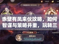 赤壁有鳳來(lái)儀攻略，如何智謀與策略并重，玩轉(zhuǎn)三國(guó)之旅？