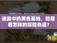 迷霧中的黑色墓地，隱藏著怎樣的探險奇遇？