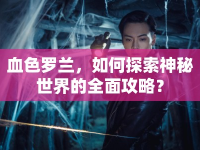 血色羅蘭，如何探索神秘世界的全面攻略？