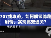 707線攻略，如何解鎖隱藏劇情，實(shí)現(xiàn)高效通關(guān)？