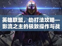 英雄聯(lián)盟，劫打法攻略—影流之主的極致操作與戰(zhàn)術(shù)解析