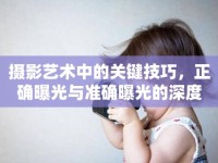 攝影藝術(shù)中的關(guān)鍵技巧，正確曝光與準(zhǔn)確曝光的深度解析與實(shí)用課件指南