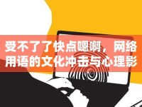 受不了了快點(diǎn)嗯啊，網(wǎng)絡(luò)用語(yǔ)的文化沖擊與心理影響
