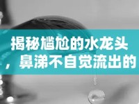 揭秘尷尬的水龍頭，鼻涕不自覺流出的秘密
