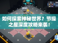 如何探索神秘世界？節(jié)操之屋深度攻略來襲！