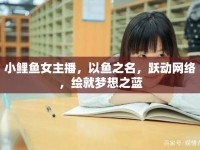 小鯉魚女主播，以魚之名，躍動(dòng)網(wǎng)絡(luò)，繪就夢(mèng)想之藍(lán)
