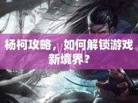 楊柯攻略，如何解鎖游戲新境界？