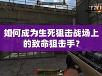 如何成為生死狙擊戰(zhàn)場上的致命狙擊手？