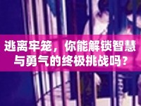 逃離牢籠，你能解鎖智慧與勇氣的終極挑戰(zhàn)嗎？
